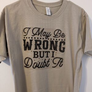 I May Be Wrong I Doubt It t shirt