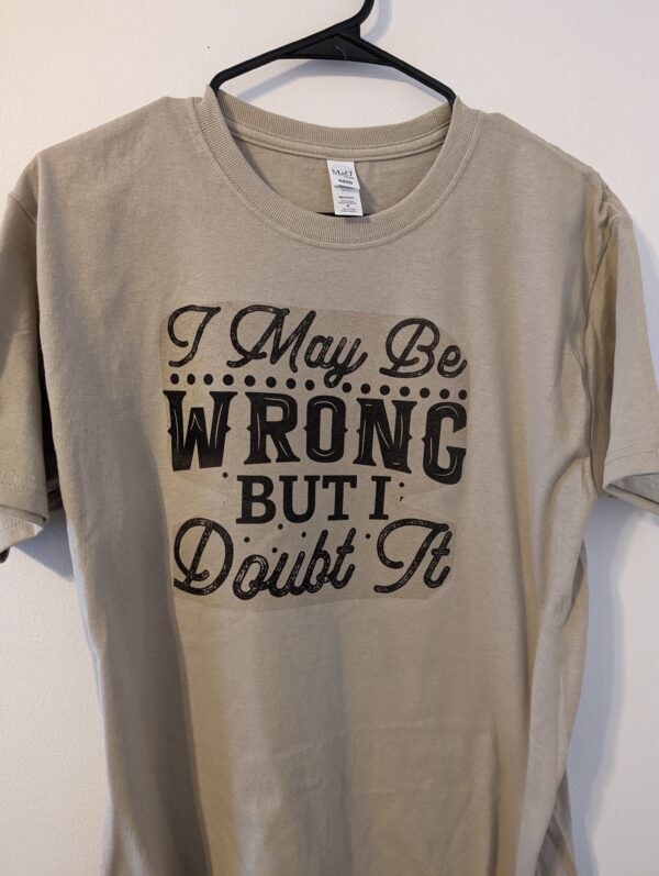 I May Be Wrong I Doubt It t shirt